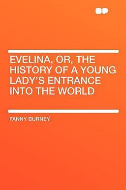Evelina, or, the History of a Young Lady's Entrance into the World Evelina, or, the History of a Young Lady's Entrance into the World