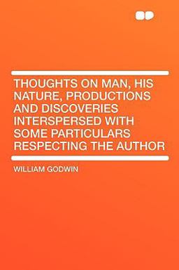 Thoughts on Man, His Nature, Productions and Discoveries Interspersed with Some Particulars Respecting the Author