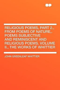 Religious Poems, Part 2 , from Poems of Nature, Poems Subjective and Reminiscent and Religious Poems Volume II , the Works of Whittier