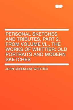 Personal Sketches and Tributes, Part 2, from Volume VI , the Works of Whittier