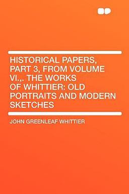 Historical Papers, Part 3, from Volume VI , the Works of Whittier