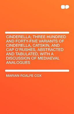 Cinderella; Three Hundred and Forty-Five Variants of Cinderella, Catskin, and Cap O'Rushes, Abstracted and Tabulated, with a Discussion of Mediaeval