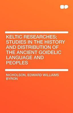 Keltic Researches; Studies in the History and Distribution of the Ancient Goidelic Language and Peoples