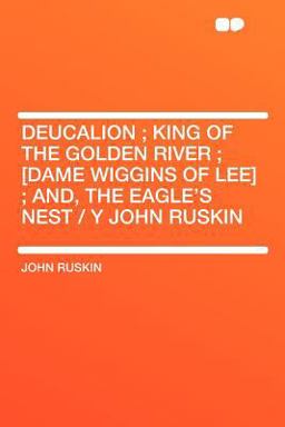 Deucalion; King of the Golden River; [Dame Wiggins of Lee]; and, the Eagle's Nest / y John Ruskin