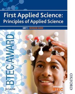 BTEC First Applied Science: Principles of Applied Science Unit 1 Revision Guide