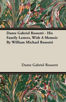 Dante Gabriel Rossetti - His Family Letters, with a Memoir by William Michael Rossetti