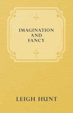 Imagination and Fancy; or Selections from the English Poets Illustrative of Those First Requisites of Their Art, with Markings of the Best Passages, C