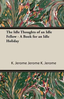 The Idle Thoughts of an Idle Fellow - a Book for an Idle Holiday