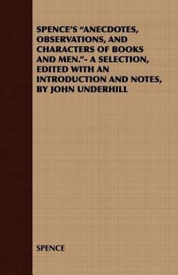 Spence's Anecdotes, Observations, and Characters of Books and Men - a Selection, Edited with an Introduction and Notes, by John Underhill