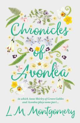 Chronicles of Avonlea, in Which Anne Shirley of Green Gables and Avonlea Plays Some Part