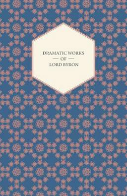 Dramatic Works of Lord Byron; Including Manfred, Cain, Doge of Venice, Sardanapalus, and the Two Foscari, Together with His Hebrew Melodies and Other