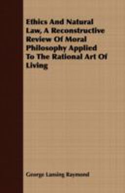 Ethics and Natural Law, a Reconstructive Review of Moral Philosophy Applied to the Rational Art of Living