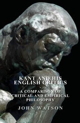 Kant and His English Critics a Comparison of Critical and Empirical Philosophy