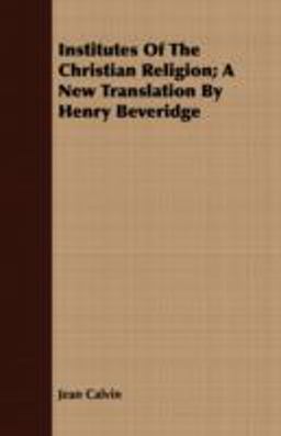 Institutes of the Christian Religion; a New Translation by Henry Beveridge