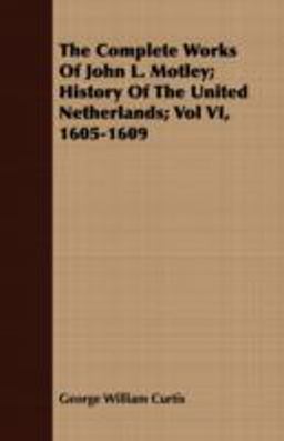 The Complete Works of John L Motley; History of the United Netherlands;