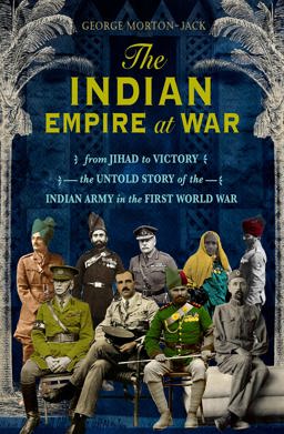 Indian Empire at War Between Victory and Jihad, the Untold Story of the 1. 7 Million Indian Soldiers in the WW1  9781408707692 Front Cover