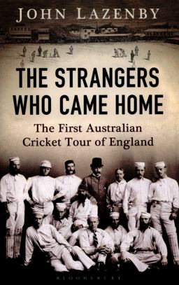 The Strangers Who Came Home: The First Australian Cricket Tour of England  9781408843970 Front Cover