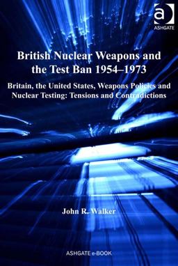British Nuclear Weapons and the Test Ban, 1954-73 British Nuclear Weapons and the Test Ban, 1954-73