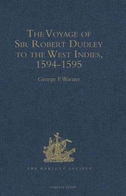 The Voyage of Sir Robert Dudley, Afterwards Styled Earl of Warwick and Leicester and Duke of Northumberland, to the West Indies, 1594-1595