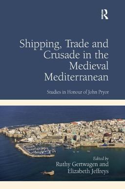 Shipping, Trade and Crusade in the Medieval Mediterranean Studies in Honour of John Pryor  9781409437536 Front Cover