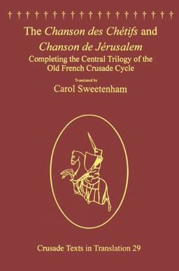 Chanson des Chï¿½tifs and Chanson de Jï¿½rusalem Completing the Central Trilogy of the Old French Crusade Cycle  9781409445197 Front Cover