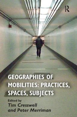 Geographies of Mobilities: Practices, Spaces, Subjects Geographies of Mobilities: Practices, Spaces, Subjects