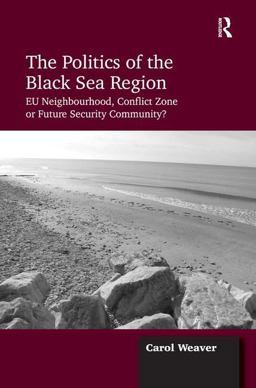 Politics of the Black Sea Region EU Neighbourhood, Conflict Zone or Future Security Community?  9781409463665 Front Cover