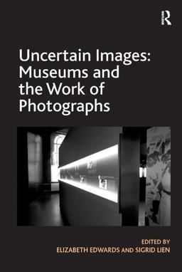 Uncertain Images: Museums and the Work of Photographs 2014 9781409464891 Front Cover