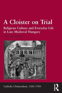 Cloister on Trial Religious Culture and Everyday Life in Late Medieval Hungary  9781409467595 Front Cover