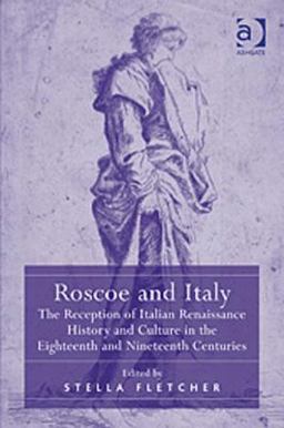 Roscoe and Italy the Reception of Italian Renaissance History and Culture in the Eighte