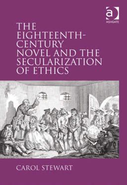 The Eighteenth-Century Novel and the Secularization of Ethics The Eighteenth-Century Novel and the Secularization of Ethics