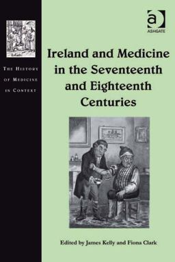 Ireland and Medicine in the Seventeenth and Eighteenth Centuries Ireland and Medicine in the Seventeenth and Eighteenth Centuries