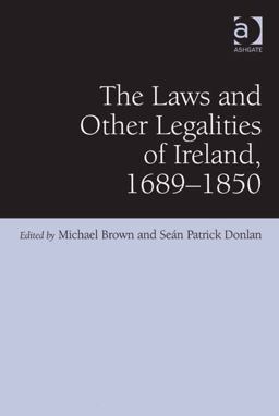 The Laws and Other Legalities of Ireland 1689-1850 The Laws and Other Legalities of Ireland 1689-1850