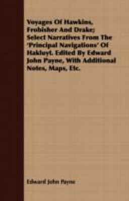 Voyages of Hawkins, Frobisher and Drake; Select Narratives from the 'Principal Navigations' of Hakluyt Edited by Edward John Payne, with Additional N