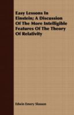 Easy Lessons in Einstein; a Discussion of the More Intelligible Features of the Theory of Relativity Easy Lessons in Einstein; a Discussion of the More Intelligible Features of the Theory of Relativity