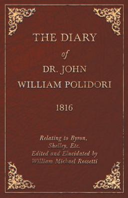 Diary, 1816, Relating to Byron, Shelley, etc Edited and Elucidated by William Michael Rossetti
