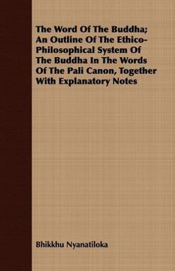The Word of the Buddha; an Outline of the Ethico-Philosophical System of the Buddha in the Words of the Pali Canon, Together with Explanatory Notes The Word of the Buddha; an Outline of the Ethico-Philosophical System of the Buddha in the Words of the Pali Canon, Together with Explanatory Notes