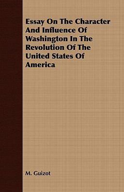 Essay on the Character and Influence of Washington in the Revolution of the United States of Americ