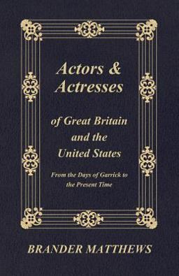 Actors and Actresses of Great Britain and the United States - from the Days of Garrick to the Present Time