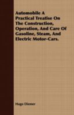 Automobile a Practical Treatise on the Construction, Operation, and Care of Gasoline, Steam, and Electric Motor-Cars