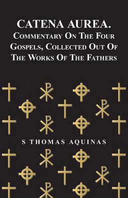 Catena Aurea Commentary on the Four Gospels, Collected Out of the Works of the Fathers