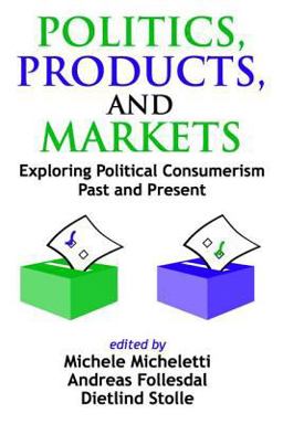 Politics, Products, and Markets Exploring Political Consumerism Past and Present  9781412805520 Front Cover