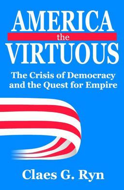 America the Virtuous The Crisis of Democracy and the Quest for Empire  9781412813310 Front Cover