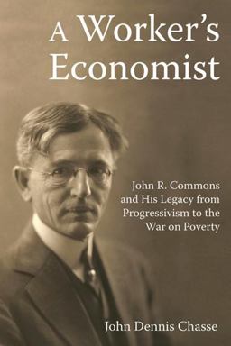 Worker's Economist John R. Commons and His Legacy from Progressivism to the War on Poverty  9781412865395 Front Cover