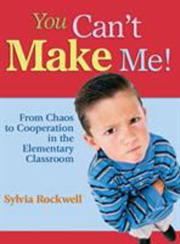 You Canâ€²t Make Me! From Chaos to Cooperation in the Elementary Classroom  9781412916615 Front Cover