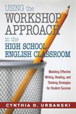 Using the Workshop Approach in the High School English Classroom Modeling Effective Writing, Reading, and Thinking Strategies for Student Success  9781412925495 Front Cover