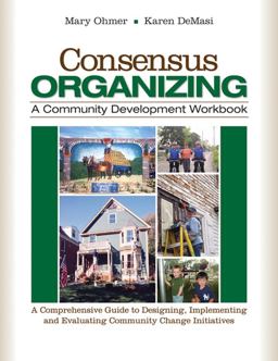Consensus Organizing: a Community Development Workbook A Comprehensive Guide to Designing, Implementing, and Evaluating Community Change Initiatives  9781412939836 Front Cover