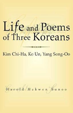 Life and Poems of Three Koreans: Kim Chi-Ha, Ko un, Yang Song-Oo Kim Chi-Ha, Ko un, Yang Song-Oo 2005 9781413496581 Front Cover