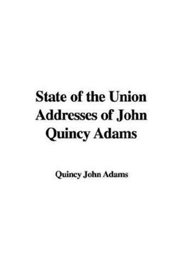 State of the Union Addresses of John Quincy Adams State of the Union Addresses of John Quincy Adams