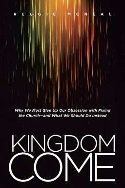 Kingdom Come Why We Must Give up Our Obsession with Fixing the Churchï¿½e and What We Should Do Instead  9781414391878 Front Cover